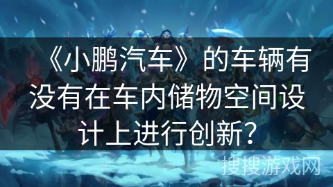 《小鹏汽车》的车辆有没有在车内储物空间设计上进行创新？