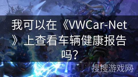 我可以在《VWCar-Net》上查看车辆健康报告吗？