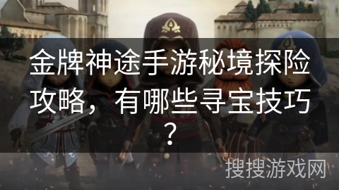金牌神途手游秘境探险攻略，有哪些寻宝技巧？