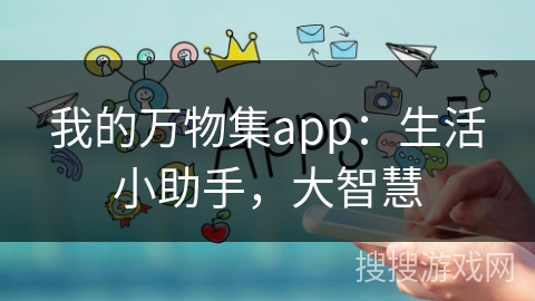 我的万物集app:生活小助手,大智慧 我的万物集app:生活小助手,大智慧
