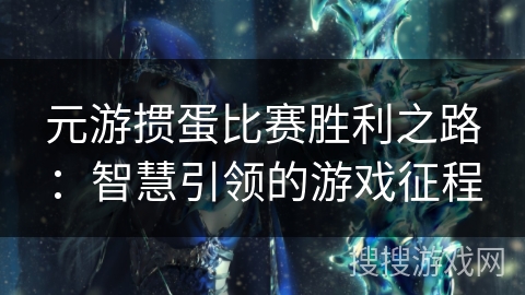 元游掼蛋比赛胜利之路:智慧引领的游戏征程 元游掼蛋比赛胜利之路:智慧引领的游戏征程