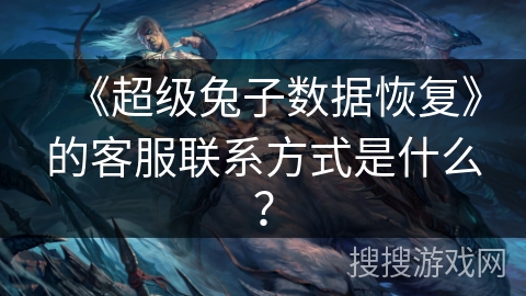 《超级兔子数据恢复》的客服联系方式是什么? 《超级兔子数据恢复》的客服联系方式是什么?