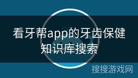 看牙帮app的牙齿保健知识库搜索