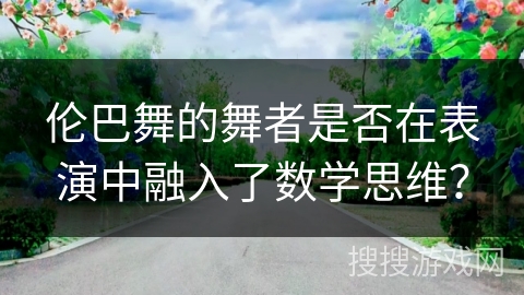 伦巴舞的舞者是否在表演中融入了数学思维?