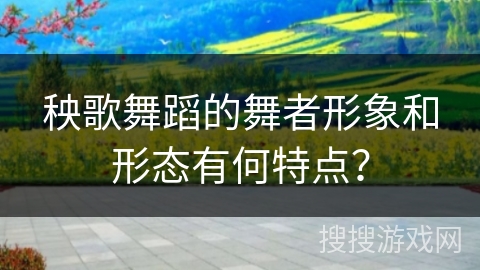 秧歌舞蹈的舞者形象和形态有何特点?