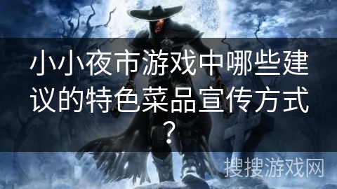 小小夜市游戏中哪些建议的特色菜品宣传方式? 小小夜市游戏中哪些建议的特色菜品宣传方式?