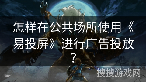 怎样在公共场所使用《易投屏》进行广告投放? 怎样在公共场所使用《易投屏》进行广告投放?