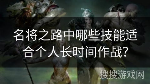 名将之路中哪些技能适合个人长时间作战？