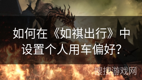 如何在《如祺出行》中设置个人用车偏好？