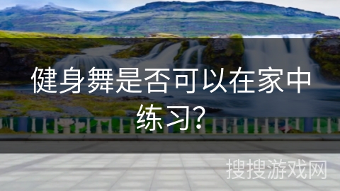 健身舞是否可以在家中练习?