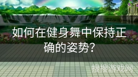 如何在健身舞中保持正确的姿势？