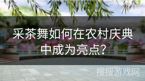 采茶舞如何在农村庆典中成为亮点？