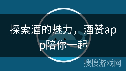 探索酒的魅力，酒赞app陪你一起