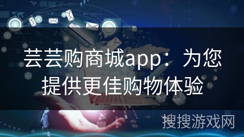 芸芸购商城app：为您提供更佳购物体验