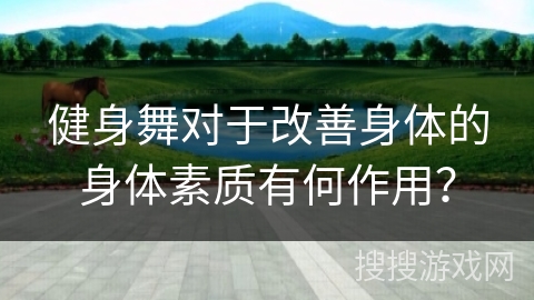 健身舞对于改善身体的身体素质有何作用？