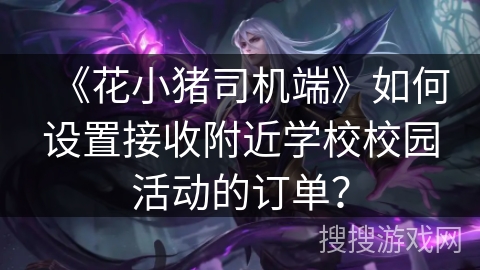 《花小猪司机端》如何设置接收附近学校校园活动的订单？