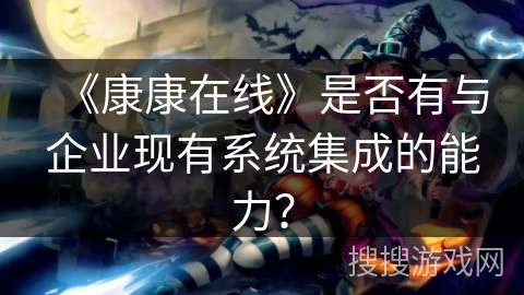 《康康在线》是否有与企业现有系统集成的能力？