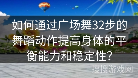 如何通过广场舞32步的舞蹈动作提高身体的平衡能力和稳定性？