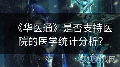 《华医通》是否支持医院的医学统计分析？