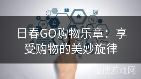 日春GO购物乐章：享受购物的美妙旋律