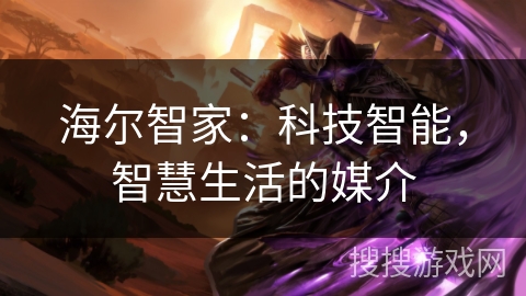 海尔智家：科技智能，智慧生活的媒介