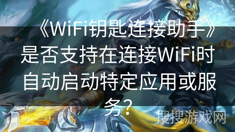 《WiFi钥匙连接助手》是否支持在连接WiFi时自动启动特定应用或服务？