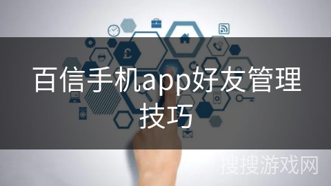 百信手机app好友管理技巧 百信手机app好友管理技巧
