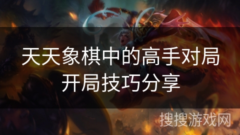 天天象棋中的高手对局开局技巧分享 天天象棋中的高手对局开局技巧分享