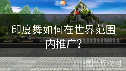 印度舞如何在世界范围内推广？