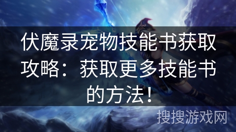 伏魔录宠物技能书获取攻略：获取更多技能书的方法！