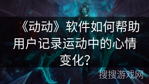 《动动》软件如何帮助用户记录运动中的心情变化？