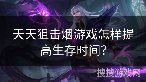 天天狙击烟游戏怎样提高生存时间？