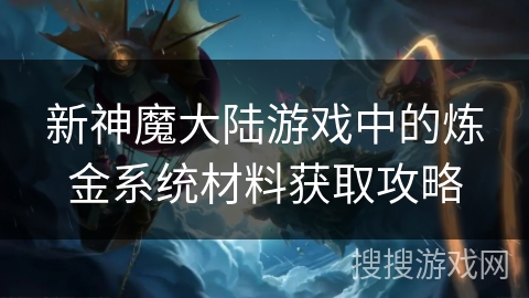 新神魔大陆游戏中的炼金系统材料获取攻略