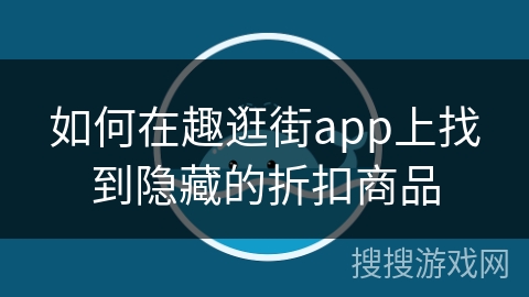 如何在趣逛街app上找到隐藏的折扣商品 如何在趣逛街app上找到隐藏的折扣商品