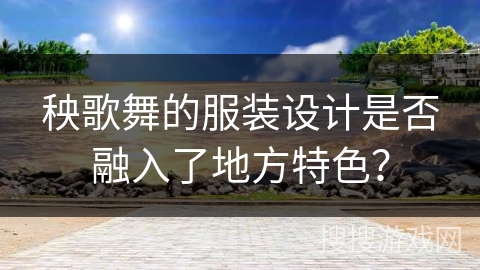 秧歌舞的服装设计是否融入了地方特色？