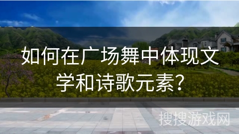 如何在广场舞中体现文学和诗歌元素？