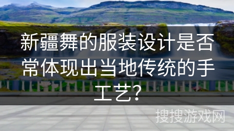 新疆舞的服装设计是否常体现出当地传统的手工艺？