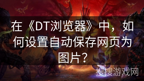 在《DT浏览器》中，如何设置自动保存网页为图片？