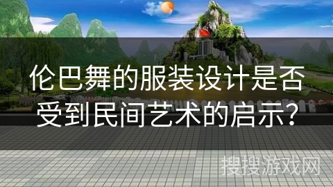 伦巴舞的服装设计是否受到民间艺术的启示？