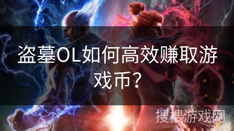盗墓OL如何高效赚取游戏币？