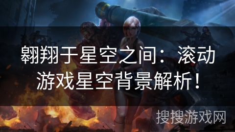 翱翔于星空之间：滚动游戏星空背景解析！