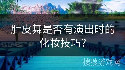 肚皮舞是否有演出时的化妆技巧？