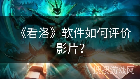 《看洛》软件如何评价影片？