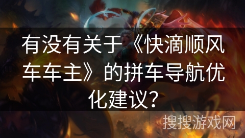 有没有关于《快滴顺风车车主》的拼车导航优化建议？