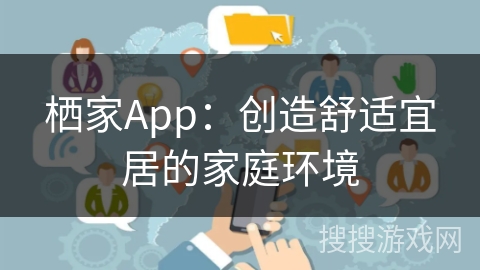 栖家App：创造舒适宜居的家庭环境