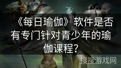 《每日瑜伽》软件是否有专门针对青少年的瑜伽课程？