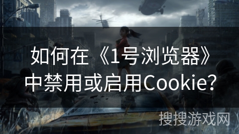 如何在《1号浏览器》中禁用或启用Cookie？