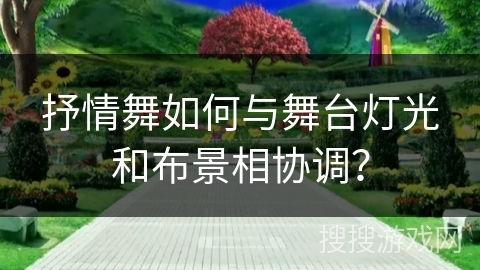 抒情舞如何与舞台灯光和布景相协调？