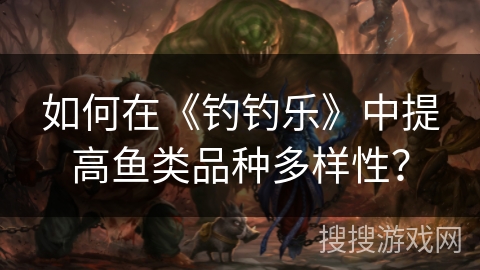 如何在《钓钓乐》中提高鱼类品种多样性？