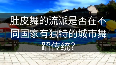 肚皮舞的流派是否在不同国家有独特的城市舞蹈传统？